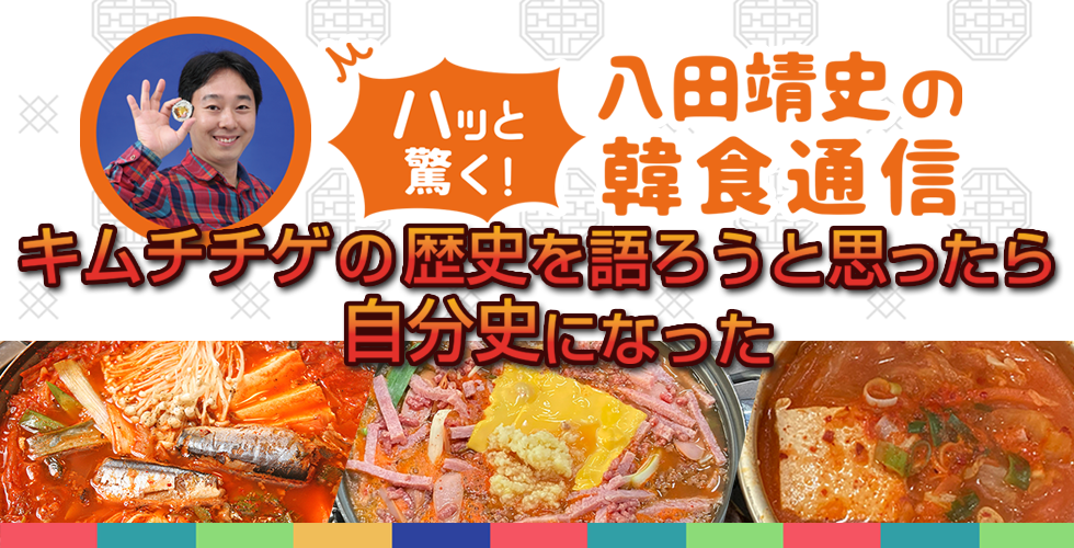 【TOPスライダー】八田靖史コラム： キムチチゲの歴史を語ろうと思ったら自分史になった
