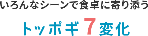 いろんなシーンで食卓に寄り添うトッポギ7変化