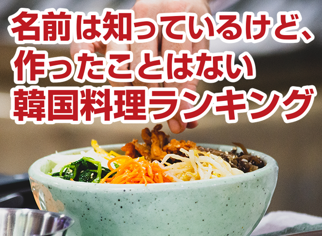 名前は知っているけど、作ったことはない韓国料理ランキング