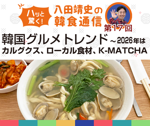 【TOPスライダー】八田靖史コラム：韓国グルメトレンド　～2026年はカルグクス、ローカル食材、K-MATCHA
