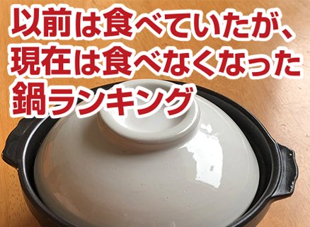 以前は食べていたが、現在は食べなくなった鍋ランキング