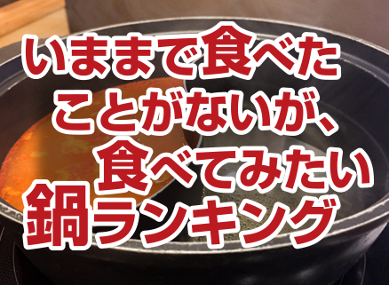 いままで食べたことがないが、食べてみたい鍋ランキング