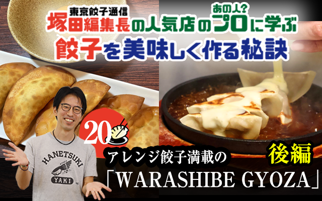 塚田編集長の人気店のプロ（あの人？）に学ぶ　餃子を美味しく作る秘訣⑳「WARASHIBE GYOZA（後編）」