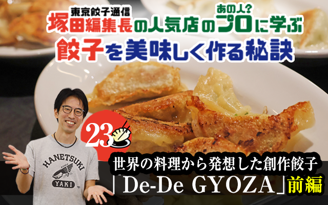 塚田編集長の人気店のプロ（あの人？）に学ぶ　餃子を美味しく作る秘訣「De-De GYOZA（前編）」